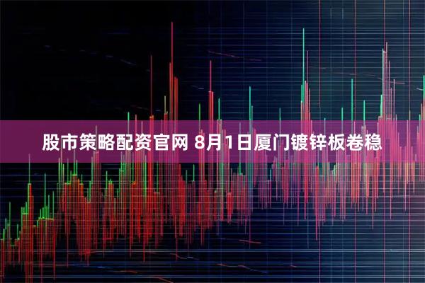 股市策略配资官网 8月1日厦门镀锌板卷稳