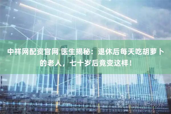 中祥网配资官网 医生揭秘：退休后每天吃胡萝卜的老人，七十岁后竟变这样！