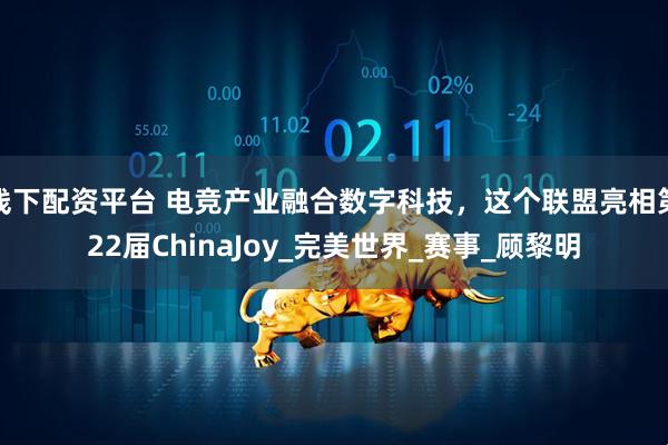 线下配资平台 电竞产业融合数字科技,这个联盟亮相第22届ChinaJoy_完美世界_赛事_顾黎明