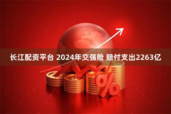 长江配资平台 2024年交强险 赔付支出2263亿