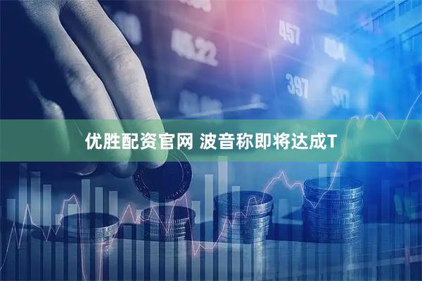 优胜配资官网 波音称即将达成T