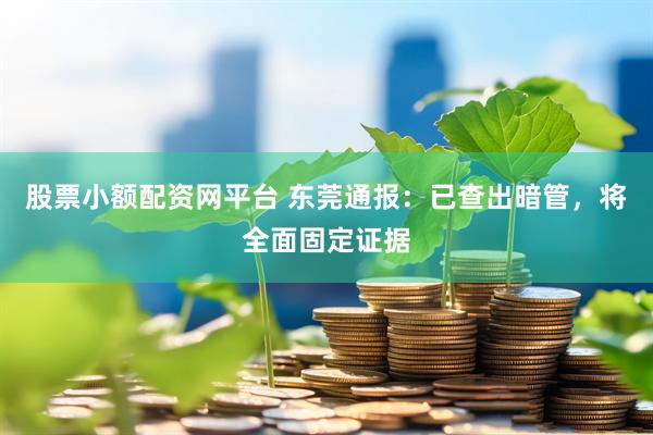 股票小额配资网平台 东莞通报：已查出暗管，将全面固定证据