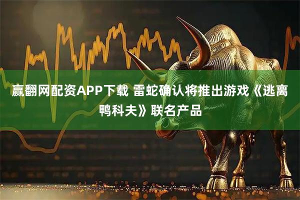 赢翻网配资APP下载 雷蛇确认将推出游戏《逃离鸭科夫》联名产品