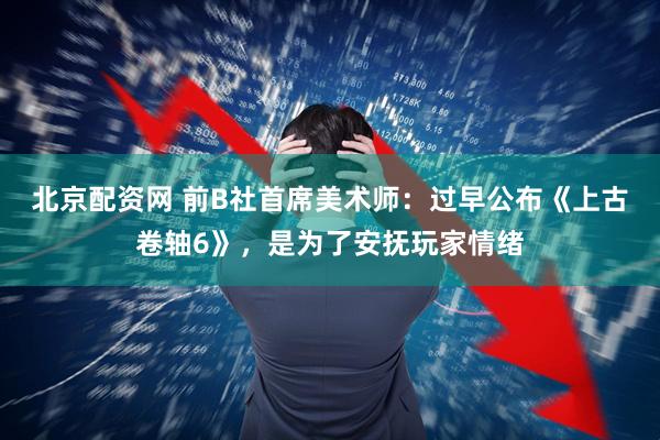 北京配资网 前B社首席美术师：过早公布《上古卷轴6》，是为了安抚玩家情绪