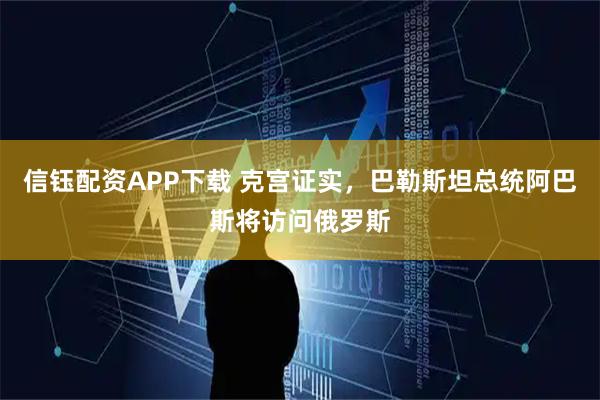 信钰配资APP下载 克宫证实,巴勒斯坦总统阿巴斯将访问俄罗斯