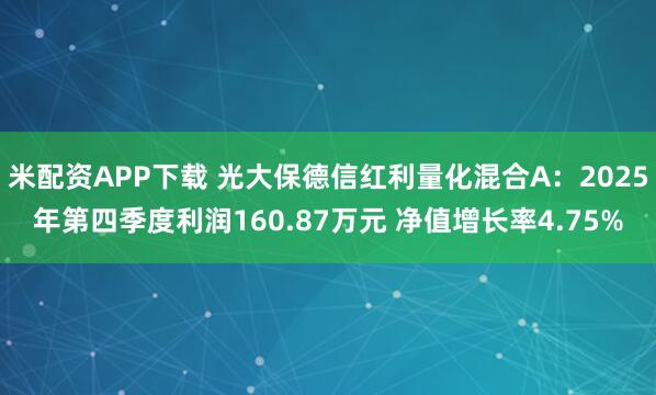 米配资APP下载 光大保德信红利量化混合A：2025年第四季度利润160.87万元 净值增长率4.75%