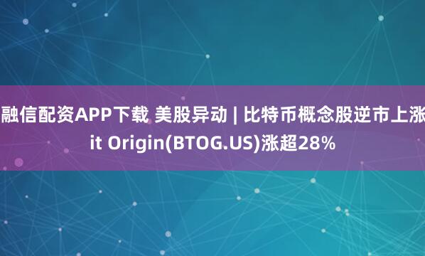 宏融信配资APP下载 美股异动 | 比特币概念股逆市上涨 Bit Origin(BTOG.US)涨超28%