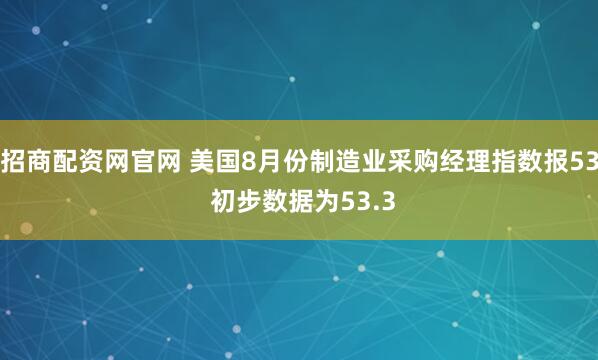 招商配资网官网 美国8月份制造业采购经理指数报53 初步数据为53.3
